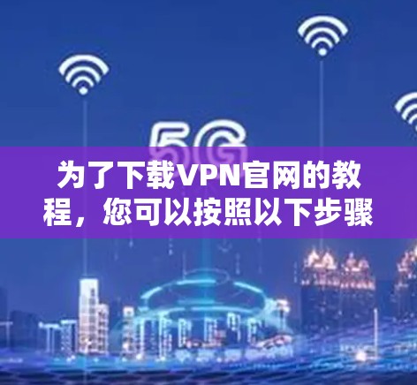为了下载VPN官网的教程，您可以按照以下步骤进行