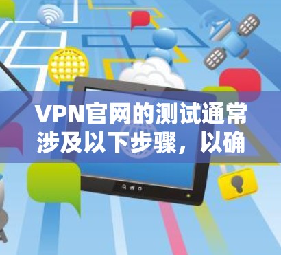 VPN官网的测试通常涉及以下步骤,以确保其安全性和稳定性 VPN官网的测试通常涉及以下步骤,以确保其安全性和稳定性