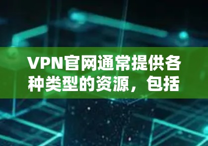 VPN官网通常提供各种类型的资源，包括书籍、电影、音乐、视频等内容。以下是几个常见的VPN网站，他们提供高质量的正版资源