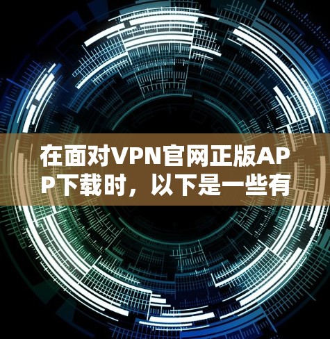 在面对VPN官网正版APP下载时，以下是一些有条理的建议和步骤