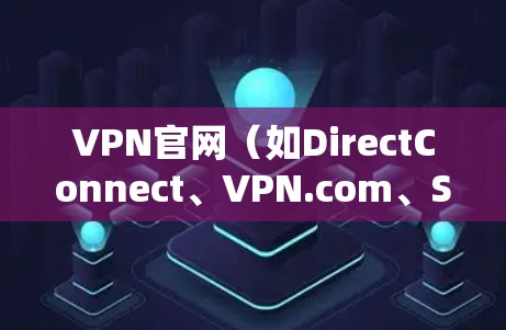 VPN官网（如DirectConnect、VPN.com、Switch、C2Me等）通常会提供正版安装包，以便用户在平台上直接使用。以下是获取这些软件的清晰步骤