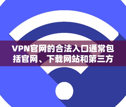VPN官网的合法入口通常包括官网、下载网站和第三方服务。以下是一些常见的合法VPN平台和入口