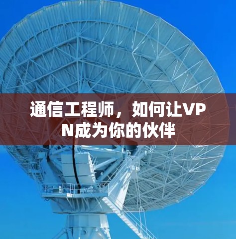 通信工程师,如何让VPN成为你的伙伴 通信工程师,如何让VPN成为你的伙伴