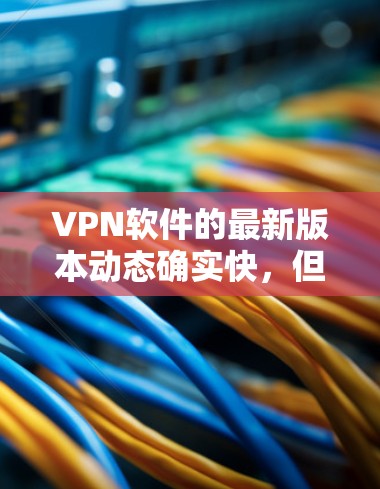 VPN软件的最新版本动态确实快，但具体的最新版本信息需要根据时间和平台来获取。以下是一些常见的VPN软件及其最新版本
