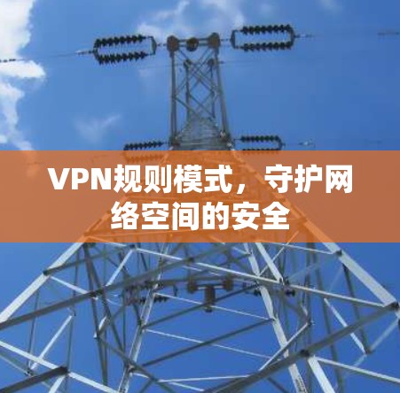 VPN规则模式,守护网络空间的安全 VPN规则模式,守护网络空间的安全