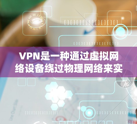 VPN是一种通过虚拟网络设备绕过物理网络来实现安全通信的手段。它依赖于物理网络设备，因此不能完全等同于物理的网络设备。以下是对VPN的详细总结