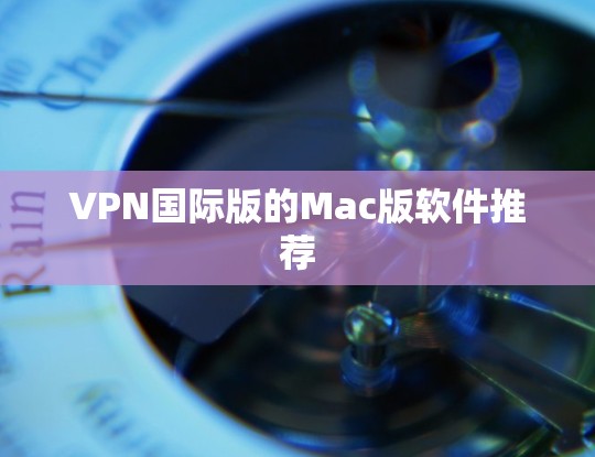 VPN国际版的Mac版软件推荐