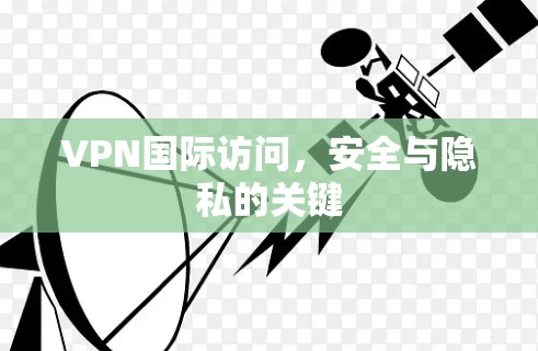 VPN国际访问，安全与隐私的关键