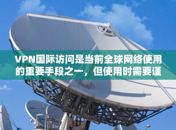 VPN国际访问是当前全球网络使用的重要手段之一，但使用时需要谨慎，确保符合当地法律法规和安全规范。以下是一些基本的VPN国际访问教程，帮助您更好地进行国际访问