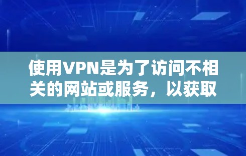 使用VPN是为了访问不相关的网站或服务,以获取更安全、更丰富的网络体验。以下是使用VPN的步骤和注意事项 使用VPN是为了访问不相关的网站或服务,以获取更安全、更丰富的网络体验。以下是使用VPN的步骤和注意事项