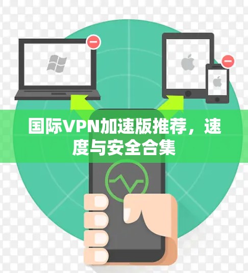 国际VPN加速版推荐，速度与安全合集