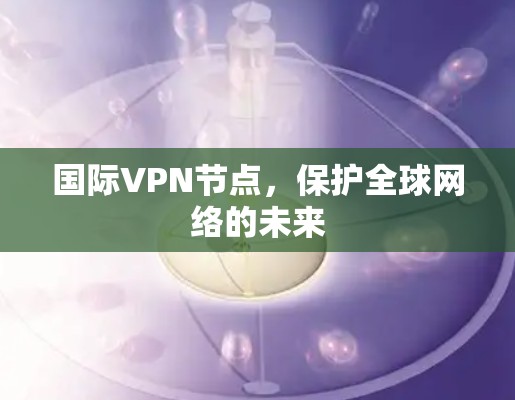国际VPN节点,保护全球网络的未来 国际VPN节点,保护全球网络的未来