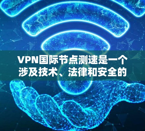 VPN国际节点测速是一个涉及技术、法律和安全的复杂问题。以下是对该问题的分步解释和总结 VPN国际节点测速是一个涉及技术、法律和安全的复杂问题。以下是对该问题的分步解释和总结