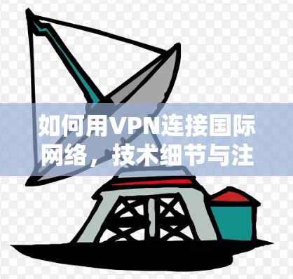 如何用VPN连接国际网络，技术细节与注意事项