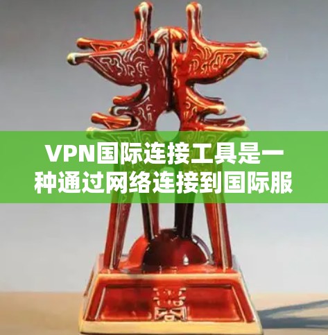 VPN国际连接工具是一种通过网络连接到国际服务器的技术,以防止追踪和监控。以下是一些常见的国际连接工具及其使用方法 VPN国际连接工具是一种通过网络连接到国际服务器的技术,以防止追踪和监控。以下是一些常见的国际连接工具及其使用方法
