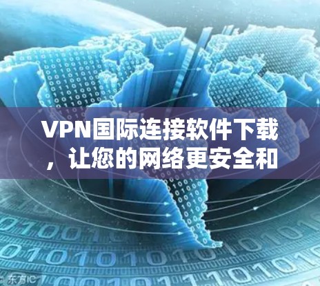 VPN国际连接软件下载，让您的网络更安全和便捷