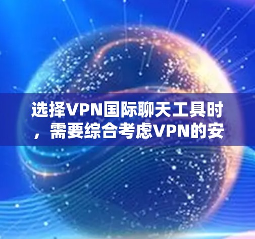 选择VPN国际聊天工具时，需要综合考虑VPN的安全性、国际版工具的兼容性和功能，以及正确配置以确保安全和高效。以下是对 VPN 国际聊天工具的详细分析和建议