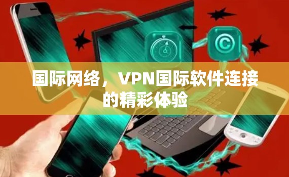 国际网络，VPN国际软件连接的精彩体验