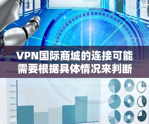 VPN国际商城的连接可能需要根据具体情况来判断。以下是一些常见的VPN国际服务和平台 VPN国际商城的连接可能需要根据具体情况来判断。以下是一些常见的VPN国际服务和平台