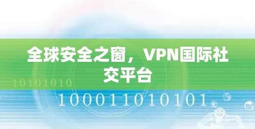 全球安全之窗，VPN国际社交平台