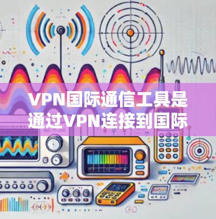 VPN国际通信工具是通过VPN连接到国际化的通讯工具,提供加密、安全的网络连接,让用户方便地进行国际性的在线交流和沟通。以下是对这些工具的详细介绍 VPN国际通信工具是通过VPN连接到国际化的通讯工具,提供加密、安全的网络连接,让用户方便地进行国际性的在线交流和沟通。以下是对这些工具的详细介绍