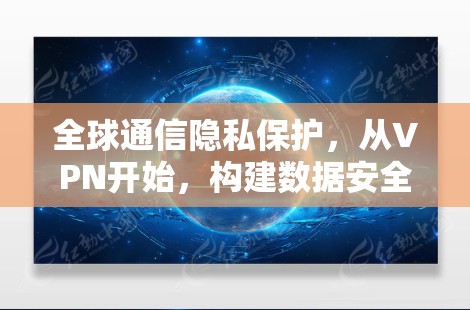 全球通信隐私保护，从VPN开始，构建数据安全新标准