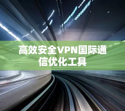高效安全VPN国际通信优化工具