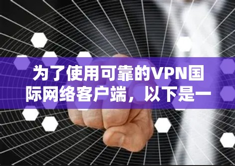 为了使用可靠的VPN国际网络客户端,以下是一些关键步骤和建议 为了使用可靠的VPN国际网络客户端,以下是一些关键步骤和建议