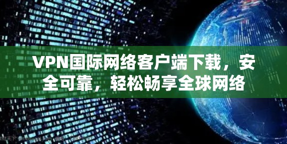 VPN国际网络客户端下载，安全可靠，轻松畅享全球网络