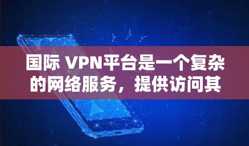 国际 VPN平台是一个复杂的网络服务，提供访问其他国家互联网的选项，适合用户需要跨越国际网络环境的场景。以下是关于国际 VPN平台的详细总结