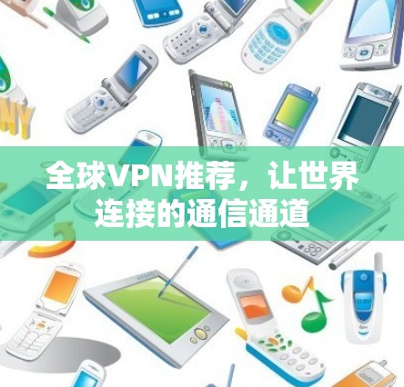 全球VPN推荐,让世界连接的通信通道 全球VPN推荐,让世界连接的通信通道