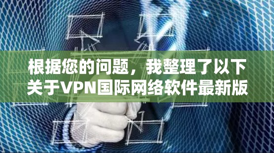 根据您的问题，我整理了以下关于VPN国际网络软件最新版的详细信息