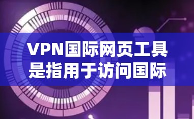 VPN国际网页工具是指用于访问国际网络或服务器的软件,这些工具通常包括VPN服务、服务器管理工具、IP地址管理工具等。以下是一些常见的VPN国际网页工具及其使用方法 VPN国际网页工具是指用于访问国际网络或服务器的软件,这些工具通常包括VPN服务、服务器管理工具、IP地址管理工具等。以下是一些常见的VPN国际网页工具及其使用方法