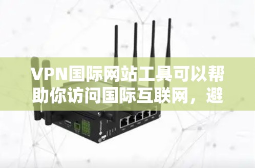 VPN国际网站工具可以帮助你访问国际互联网，避开网络诈骗和虚假信息。以下是一些常用的VPN国际网站工具和一些实用的使用建议