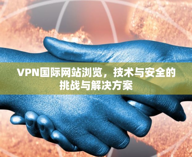 VPN国际网站浏览，技术与安全的挑战与解决方案
