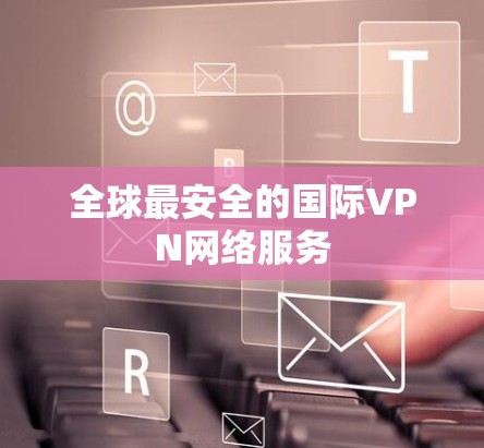 全球最安全的国际VPN网络服务