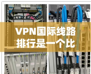 VPN国际线路排行是一个比较复杂的话题,因为它涉及到国际网络的安全性和隐私保护。以下是一些主要的国际VPN平台及其特点,供参考 VPN国际线路排行是一个比较复杂的话题,因为它涉及到国际网络的安全性和隐私保护。以下是一些主要的国际VPN平台及其特点,供参考