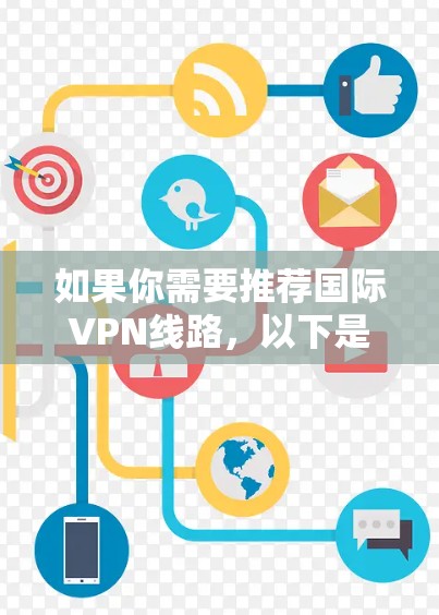 如果你需要推荐国际VPN线路，以下是一些推荐的国际VPN平台和服务