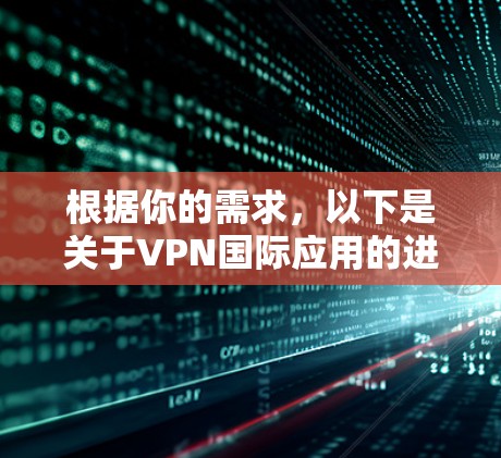根据你的需求，以下是关于VPN国际应用的进展和推荐