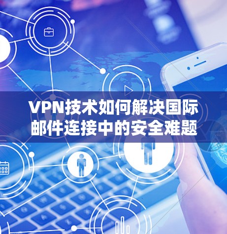 VPN技术如何解决国际邮件连接中的安全难题