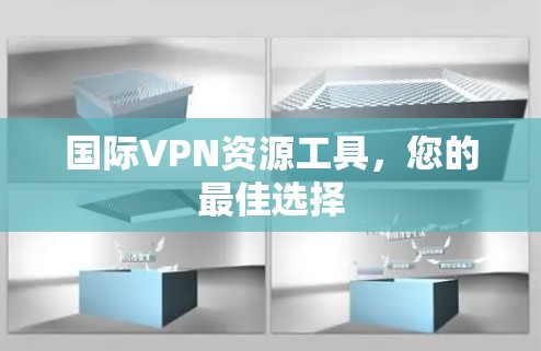 国际VPN资源工具，您的最佳选择