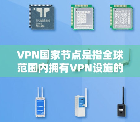 VPN国家节点是指全球范围内拥有VPN设施的国家和地区。这些国家和地区通过互联网提供VPN服务，允许用户在不被政府限制的情况下访问互联网。以下是一些主要的VPN国家节点和地区的 VPN 网站