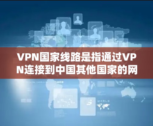 VPN国家线路是指通过VPN连接到中国其他国家的网络服务。尽管中国拥有互联网和网络基础设施,但使用VPN连接中国可能需要遵守中国的法律法规,包括网络安全法规和信息保护法规。以下是一些关键点 VPN国家线路是指通过VPN连接到中国其他国家的网络服务。尽管中国拥有互联网和网络基础设施,但使用VPN连接中国可能需要遵守中国的法律法规,包括网络安全法规和信息保护法规。以下是一些关键点