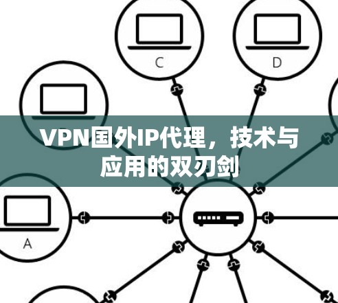 VPN国外IP代理，技术与应用的双刃剑
