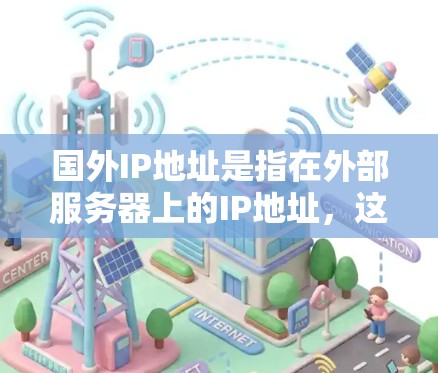 国外IP地址是指在外部服务器上的IP地址，这些IP地址可能被用于VPN服务，作为服务器地址或访问地址。使用这些IP地址通常是为了访问外部服务器上的资源，可能是为了下载视频、流媒体或其他内容