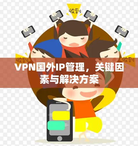 VPN国外IP管理，关键因素与解决方案