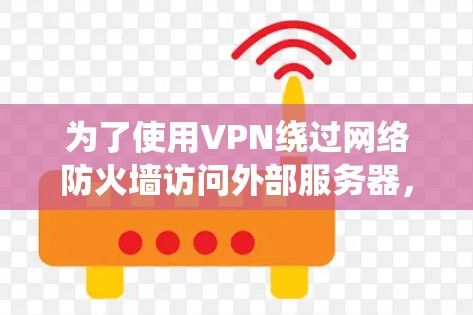 为了使用VPN绕过网络防火墙访问外部服务器，您可以按照以下步骤进行操作