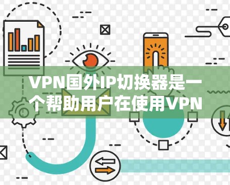 VPN国外IP切换器是一个帮助用户在使用VPN服务时切换到国外IP地址的工具。以下是关于VPN国外IP切换器的一些有用信息和建议 VPN国外IP切换器是一个帮助用户在使用VPN服务时切换到国外IP地址的工具。以下是关于VPN国外IP切换器的一些有用信息和建议