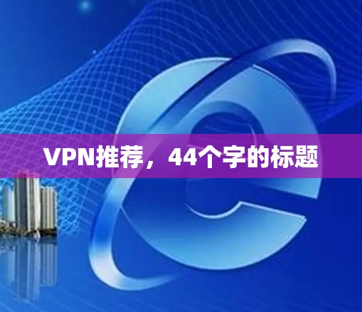 VPN推荐，44个字的标题