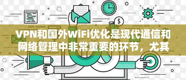 VPN和国外WiFi优化是现代通信和网络管理中非常重要的环节，尤其是在国外使用时，设备和连接可能会有所不同。以下是一些关于VPN国外WiFi优化的实用建议